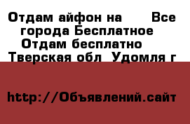 Отдам айфон на 32 - Все города Бесплатное » Отдам бесплатно   . Тверская обл.,Удомля г.